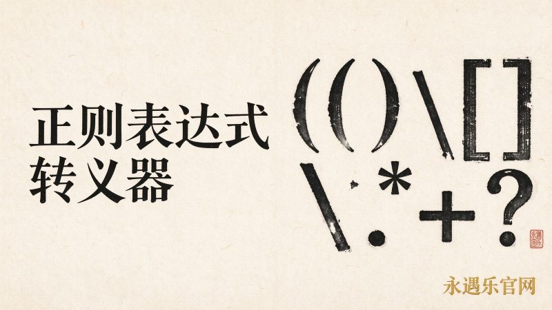 正则表达式转义器:离线转义特殊字符并生成可用文本|永遇乐官网