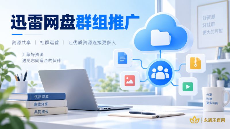 迅雷网盘群组推广：资源社群运营与达人权益说明｜永遇乐
